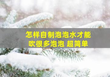 怎样自制泡泡水才能吹很多泡泡 超简单